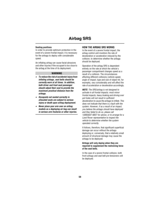 Page 60Airbag SRS
59
Seating positions
In order to provide optimum protection in the 
event of a severe frontal impact, it is necessary 
for the airbags to deploy with considerable 
speed.
An inflating airbag can cause facial abrasions 
and other injuries if the occupant is too close to 
the airbag at the time of its deployment.
WARNING
•To reduce the risk of accidental injury from 
inflating airbags, seat belts should be 
correctly worn at all times. In addition, 
both driver and front seat passenger 
should...