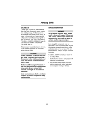 Page 62Airbag SRS
61
CHILD SEATS
Children aged 12 years and under are more 
likely than adult occupants to receive injuries 
from inflating airbags. For this reason, it is 
recommended that children should always be 
seated in the second row of seats in a child 
safety seat or restraint system appropriate to 
their age and size, (see ‘CHILD RESTRAINTS 
FOR SMALL CHILDREN AND BABIES’, page 52, 
and ‘CHILD RESTRAINTS FOR LARGER 
CHILDREN’, page 52).
If it is necessary for a child to travel in the front, 
set the...