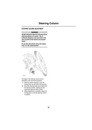 Page 64Steering Column
63
Steering ColumnSTEERING COLUMN ADJUSTMENT
WARNING
DO NOT attempt to adjust the steering column 
while the vehicle is in motion. This is 
extremely dangerous and may result in the 
loss of control of the vehicle and personal 
injury!
Do not drive the vehicle unless the locking 
lever is in the locked position.
The angle of the steering column can be 
adjusted to suit your driving position: 
1.With the vehicle stationary, push the 
locking lever up and hold in this position.
2.Move the...