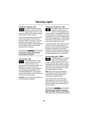 Page 69Warning Lights
68
Parking brake, brake fluid - RED
The light illuminates for about 3 
seconds as a bulb check when the    
starter switch is turned on. It also 
illuminates when the parking brake is applied 
with the starter switch in position ‘II’.
The light should extinguish when the parking 
brake is fully released or shortly after the 
electrical circuits are switched on. If the light 
illuminates whilst driving, a fault with the 
braking system is indicated. Stop the vehicle as 
soon as safety...