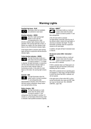 Page 70Warning Lights
69
Headlight high beam - BLUE
Illuminates when the headlights 
are switched to main beam.
Direction indicators - GREEN 
The left or right warning light 
flashes in time with the 
corresponding left or right 
direction indicator lights whenever they are 
operated. If the warning light fails to flash, or 
flashes very rapidly, this may indicate a bulb 
failure in one of the direction indicator lights. 
If the hazard switch is pressed, both warning 
lights will flash in conjunction with the...