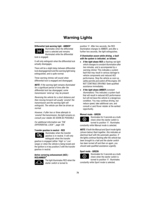 Page 72Warning Lights
71
Differential lock warning light - AMBER*
Illuminates when the differential 
lock is selected and remains 
illuminated while the differential 
lock is engaged.
It will only extinguish when the differential lock 
actually disengages.
There will be a slight delay between differential 
lock disengagement and the warning light being 
extinguished, and is quite normal.
Three warning chimes will sound when 
differential lock is engaged and disengaged.
NOTE: If the warning light remains...