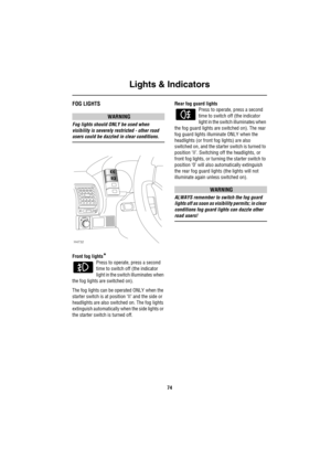 Page 75Lights & Indicators
74
FOG LIGHTS
WARNING
Fog lights should ONLY be used when 
visibility is severely restricted - other road 
users could be dazzled in clear conditions.
Front fog lights
*
Press to operate, press a second 
time to switch off (the indicator 
light in the switch illuminates when 
the fog lights are switched on). 
The fog lights can be operated ONLY when the 
starter switch is at position ‘II’ and the side or 
headlights are also switched on. The fog lights 
extinguish automatically when...