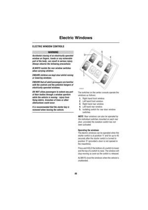 Page 81Electric Windows
80
Ele ctric Wind owsELECTRIC WINDOW CONTROLS 
WARNING
Accidental closing of an electrically operated 
window on fingers, hands or any vulnerable 
part of the body, can result in serious injury. 
Always observe the following precautions:
ALWAYS isolate the rear window switches 
when carrying children. 
ENSURE children are kept clear whilst raising 
or lowering windows.
ENSURE that all adult passengers are familiar 
with the controls and the potential dangers of 
electrically operated...