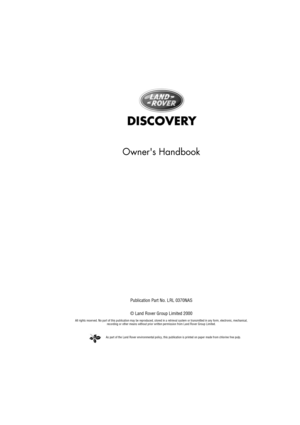 Page 2As part of the Land Rover environmental policy, this publication is printed on paper made from chlorine free pulp.
DISCOVERY
Owners Handbook
Publication Part No. LRL 0370NAS
© Land Rover Group Limited 2000
All rights reserved. No part of this publication may be reproduced, stored in a retrieval system or transmitted in any form, electronic, mechanical, 
recording or other means without prior written permission from Land Rover Group Limited. 