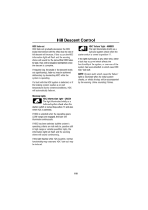 Page 111Hill Descent Control
110
HDC fade-out
HDC fade-out gradually decreases the HDC 
brake intervention with the effect that the rate of 
hill descent will increase. If this occurs the HDC 
information light will flash and the warning 
chime will sound for the period that HDC takes 
to fade. HDC will be disabled completely once 
the descent is complete. 
If required (eg. the angle of the descent levels 
out significantly), fade-out may be achieved 
deliberately by deselecting HDC while the 
system is...