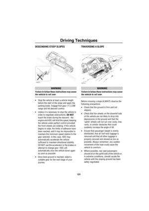 Page 132Driving Techniques
131
DESCENDING STEEP SLOPES
WARNING
Failure to follow these instructions may cause 
the vehicle to roll over.
•Stop the vehicle at least a vehicle length 
before the start of the slope and apply the 
parking brake. Engage first gear (‘1’) LOW 
range and hill descent control.
•Unless it is necessary to stop the vehicle in 
order to negotiate obstructions, DO NOT 
touch the brake during the descent - the 
engine and HDC will limit the speed, keeping 
the vehicle under perfect control...