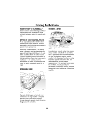 Page 133Driving Techniques
132
NEGOTIATING A ‘V’ SHAPED GULLY
Observe extreme caution! Steering up either of 
the gully walls could cause the side of the 
vehicle to be trapped against the opposite gully 
wall.
DRIVING IN EXISTING WHEEL TRACKS
As far as possible allow the vehicle to steer 
itself along the bottom of the ruts. However, 
always keep a light hold of the steering wheel to 
prevent it from spinning free.
Particularly in wet conditions, if the steering 
wheel is allowed to spin free, the vehicle may...