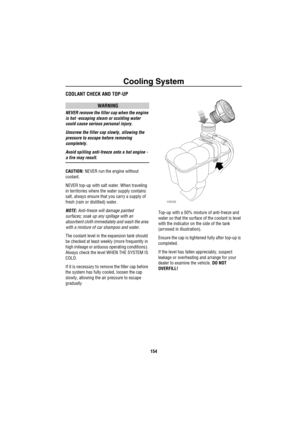 Page 155Cooling System
154
Co olin g S ystemCOOLANT CHECK AND TOP-UP
WARNING
NEVER remove the filler cap when the engine 
is hot -escaping steam or scalding water 
could cause serious personal injury.
Unscrew the filler cap slowly, allowing the 
pressure to escape before removing 
completely.
Avoid spilling anti-freeze onto a hot engine - 
a fire may result.
CAUTION: NEVER run the engine without 
coolant.
NEVER top-up with salt water. When traveling 
in territories where the water supply contains 
salt, always...
