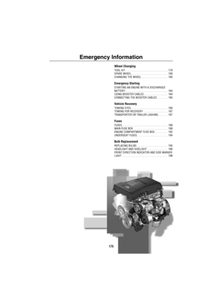 Page 176175
Emergency Information
Wheel Changing
TOOL KIT . . . . . . . . . . . . . . . . . . . . . . . . . . . . . .  179
SPARE WHEEL. . . . . . . . . . . . . . . . . . . . . . . . . .  180
CHANGING THE WHEEL  . . . . . . . . . . . . . . . . . .  180
Emergency Starting
STARTING AN ENGINE WITH A DISCHARGED 
BATTERY . . . . . . . . . . . . . . . . . . . . . . . . . . . . . .  184
USING BOOSTER CABLES . . . . . . . . . . . . . . . . .  184
CONNECTING THE BOOSTER CABLES. . . . . . . .  185
Vehicle Recovery
TOWING...