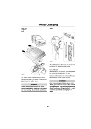 Page 178Wheel Changing
177
Emergency Information
Wh eel C han gingTOOL KIT
Jack
The jack is stowed in the front of the engine 
compartment next to the battery.  To access the 
jack, remove the battery cover. 
WARNING
Due to its stowage position in the engine 
compartment the jack may be hot if the engine 
has been running - be careful to avoid burns. Tools
The jack handle and other tools are stowed in a 
tool bag in the taildoor storage pocket.
Care of the jack
Examine the jack occasionally, clean and grease...