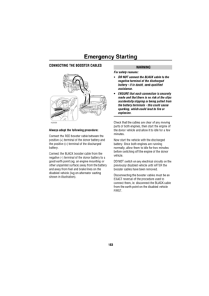 Page 184Emergency Starting
183
CONNECTING THE BOOSTER CABLES
Always adopt the following procedure:
Connect the RED booster cable between the 
positive (+) terminal of the donor battery and 
the positive (+) terminal of the discharged 
battery.
Connect the BLACK booster cable from the 
negative (-) terminal of the donor battery to a 
good earth point (eg. an engine mounting or 
other unpainted surface) away from the battery 
and away from fuel and brake lines on the 
disabled vehicle (lug on alternator casting...