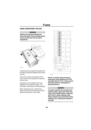 Page 191Fuses
190
ENGINE COMPARTMENT FUSE BOX
WARNING
Batteries emit explosive hydrogen gas; 
ensure that sparks, flames and other ignition 
sources are kept away from the engine 
compartment.
A second fuse box is located on the right side of 
the engine compartment adjacent to the coolant 
reservoir.
Press all four latches in the direction of the 
arrows shown on the illustration to release the 
fuse box cover.
Information on the underside of the cover 
identifies the fuses and their ratings.  This 
information...