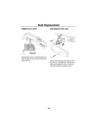 Page 200Bulb Replacement
199
NUMBER PLATE LIGHTS
Remove both screws to release the light unit.  
Ease the light unit from its recess and pull the 
bulb to remove. 
HIGH MOUNTED STOP LIGHT
Remove both retaining screws and the cover 
from the rear of the light unit. Twist the bulb 
holder anti-clockwise to remove. Push and 
twist anti-clockwise to release the bulb.
H2499
H2501 