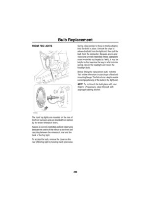 Page 201Bulb Replacement
200
FRONT FOG LIGHTS
The front fog lights are mounted on the rear of 
the front bumpers and are shielded from behind 
by the lower wheelarch liners.
Access is severely restricted and will entail lying 
beneath the centre of the vehicle at the front and 
reaching between the wheelarch liner and the 
back of the fog light.
To access the bulb, remove the cover on the 
rear of the fog light by twisting it anti-clockwise.Spring clips (similar to those in the headlights) 
hold the bulb in...