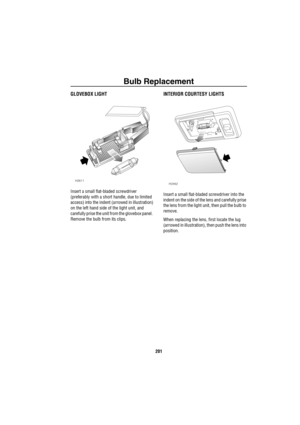 Page 202Bulb Replacement
201
GLOVEBOX LIGHT
Insert a small flat-bladed screwdriver 
(preferably with a short handle, due to limited 
access) into the indent (arrowed in illustration) 
on the left hand side of the light unit, and 
carefully prise the unit from the glovebox panel.  
Remove the bulb from its clips.
INTERIOR COURTESY LIGHTS
Insert a small flat-bladed screwdriver into the 
indent on the side of the lens and carefully prise 
the lens from the light unit, then pull the bulb to 
remove. 
When replacing...