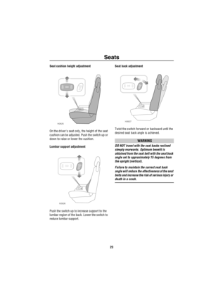 Page 24Seats
23
Seat cushion height adjustment
On the drivers seat only, the height of the seat 
cushion can be adjusted. Push the switch up or 
down to raise or lower the cushion.
Lumbar support adjustment
Push the switch up to increase support to the 
lumbar region of the back. Lower the switch to 
reduce lumbar support.Seat back adjustment
Twist the switch forward or backward until the 
desired seat back angle is achieved.
WARNING
DO NOT travel with the seat backs reclined 
steeply rearwards. Optimum benefit...