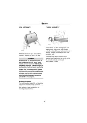 Page 25Seats
24
HEAD RESTRAINTS
Pull the head restraint up or down until the 
cushion is level with the back of the head.
WARNING
Head restraints are designed to support the 
back of the head (NOT THE NECK), and to 
restrain rearward movement of the head in 
the event of a collision.  The restraint must be 
positioned level with the head to be effective.
DO NOT drive or carry passengers with the 
head restraints removed from occupied seats.
Failure to have the head restraint installed 
and properly positioned...