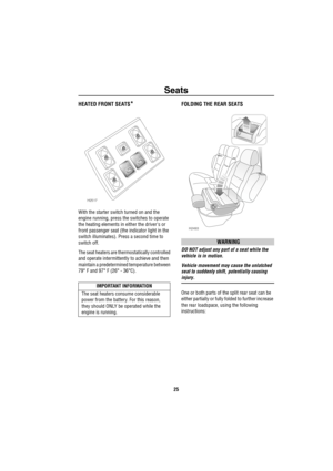 Page 26Seats
25
HEATED FRONT SEATS*
With the starter switch turned on and the 
engine running, press the switches to operate 
the heating elements in either the drivers or 
front passenger seat (the indicator light in the 
switch illuminates). Press a second time to 
switch off.
The seat heaters are thermostatically controlled 
and operate intermittently to achieve and then 
maintain a predetermined temperature between 
79° F and 97° F (26° - 36°C).
FOLDING THE REAR SEATS
WARNING
DO NOT adjust any part of a...