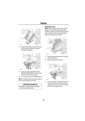 Page 29Seats
28
2.Swing the seat away from the vehicle side, 
at the same time lifting and turning it 
towards the horizontal. 
3.Lower the seat to the loadspace floor,  
PUSHING DOWN FIRMLY to ensure that 
the floor latch has fully engaged. 
4.Pull the backrest into the upright position. 
NOTE: The backrest cannot be raised unless the 
seat is securely latched to the floor.
Stowing the seats
NOTE: Before stowing a seat, ensure that the 
drinks tray to the side of the seat has been 
emptied, and that the seat...