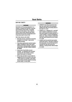 Page 31Seat Belts
30
Seat BeltsSEAT BELT SAFETY
WARNING
Seat belts are life saving equipment. In a 
collision, occupants not wearing a seat belt 
will be thrown around inside, or possibly 
thrown out of the vehicle. This is likely to 
result in more serious injuries than would 
have been the case had a seat belt been worn. 
It may even result in loss of life!
Dont take chances with safety!
•DO make sure ALL occupants are securely 
strapped in at all times - even for the 
shortest journeys.
•The airbag...