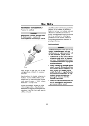 Page 32Seat Belts
31
WEARING SEAT BELTS CORRECTLY
Fastening the seat belts
WARNING
Maladjustment of the seat belt could reduce 
its effectiveness in a crash, thereby 
increasing the risk of serious injury or death.
Inertia reel belts are fitted to all front and rear 
seating positions, and also to the occasional 
rear seats
*.
Draw the belt over the shoulder and across the 
chest and, ensuring that the webbing is not 
twisted, insert the metal tongue plate into the 
buckle nearest the wearer - a ‘CLICK’...