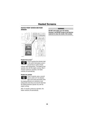 Page 70Heated Screens
69
H eated  Sc re ensHEATED FRONT SCREEN AND REAR 
WINDOW
Heated front screen*
Press to operate (the indicator light 
in the switch illuminates); press a 
second time to switch off (the 
indicator light extinguishes). The heated screen 
operates only with the engine running. After 5 
minutes continuous operation, the heater 
switches off automatically. 
Heated rear window 
Press to operate; press a second 
time to switch off. The indicator 
light in the switch illuminates while 
the...