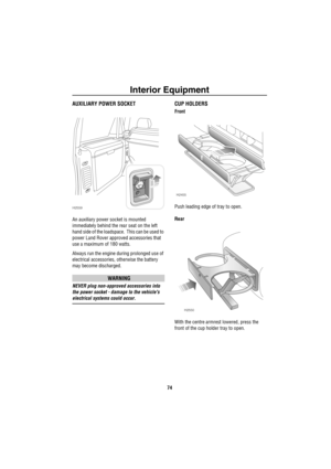 Page 75Interior Equipment
74
AUXILIARY POWER SOCKET
An auxiliary power socket is mounted 
immediately behind the rear seat on the left 
hand side of the loadspace.  This can be used to 
power Land Rover approved accessories that 
use a maximum of 180 watts.
Always run the engine during prolonged use of 
electrical accessories, otherwise the battery 
may become discharged.
WARNING
NEVER plug non-approved accessories into 
the power socket - damage to the vehicles 
electrical systems could occur.
CUP HOLDERS...