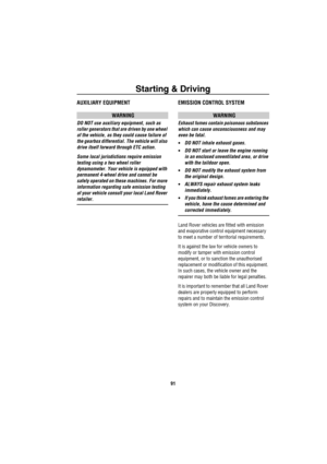 Page 92Starting & Driving
91
AUXILIARY EQUIPMENT
WARNING
DO NOT use auxiliary equipment, such as 
roller generators that are driven by one wheel 
of the vehicle, as they could cause failure of 
the gearbox differential. The vehicle will also 
drive itself forward through ETC action.
Some local jurisdictions require emission 
testing using a two wheel roller 
dynamometer. Your vehicle is equipped with 
permanent 4-wheel drive and cannot be 
safely operated on these machines. For more 
information regarding safe...