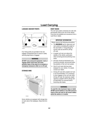 Page 138Load Carrying
137
L oa d Ca rryingLUGGAGE ANCHOR POINTS
Four fixing points are provided in the rear 
luggage compartment floor to assist in safely 
securing large items of luggage.
WARNING
DO NOT carry unsecured equipment, tools or 
luggage which could move and cause 
personal injury in the event of an accident or 
emergency manoeuvre either on or off-road.
STORAGE BINS
Some vehicles are equipped with storage bins 
on each side of the loadspace. Raise the lid to 
open. 
ROOF RACKS 
The roof rack system...