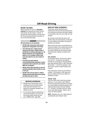 Page 142Off-Road Driving
141
Off-Road Driving
Off-Road DrivingBEFORE YOU DRIVE
Before venturing off-road, it is absolutely         
essential that inexperienced drivers become 
fully familiar with the vehicles controls, in 
particular the transfer gearbox, and also study 
the off-road driving techniques described on 
this and the following pages.
WARNING
Off-road driving can be hazardous!
•DO NOT take unnecessary risks and be 
prepared for emergencies at all times.
•Your Discovery has a higher ground 
clearance...