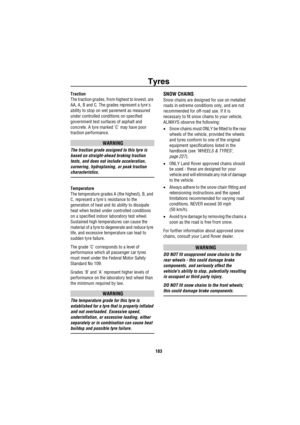 Page 184Tyres
183
Traction
The traction grades, from highest to lowest, are 
AA, A, B and C. The grades represent a tyres 
ability to stop on wet pavement as measured 
under controlled conditions on specified 
government test surfaces of asphalt and 
concrete. A tyre marked C may have poor 
traction performance. 
WARNING
The traction grade assigned to this tyre is 
based on straight-ahead braking traction 
tests, and does not include acceleration, 
cornering, hydroplaning, or peak traction 
characteristics....