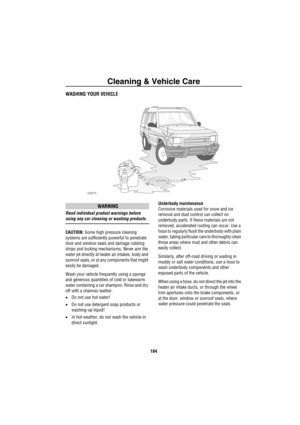 Page 185Cleaning & Vehicle Care
184
Clea ning  & Ve hicle C areWASHING YOUR VEHICLE
WARNING
Read individual product warnings before 
using any car cleaning or washing products.
CAUTION: Some high pressure cleaning 
systems are sufficiently powerful to penetrate 
door and window seals and damage rubbing 
strips and locking mechanisms. Never aim the 
water jet directly at heater air intakes, body and 
sunroof seals, or at any components that might 
easily be damaged.
Wash your vehicle frequently using a sponge...