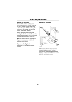 Page 212Bulb Replacement
211
Headlight bulb replacement
Disconnect the electrical multi-plug and 
remove the rubber cover. Release the spring 
clip which holds the bulb and withdraw the 
bulb from the light unit. When replacing the 
bulb, ensure that the larger tab is pointing 
towards the top of the headlight.
Replace the spring clip and rubber cover, 
ensuring the slit in the cover is at the top of the 
headlight, and pressing the centre firmly to seal 
around the electrical contacts of the bulb.
NOTE: Do not...