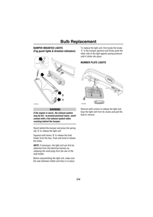 Page 215Bulb Replacement
214
BUMPER MOUNTED LIGHTS
(Fog guard lights & direction indicators)
WARNING
If the engine is warm, the exhaust system 
may be hot - to prevent personal injury, avoid 
contact with a hot exhaust system when 
reaching behind the bumper.
Reach behind the bumper and press the spring 
clip ‘A’ to release the light unit.
Squeeze both levers ‘B’ to release the bulb 
holder from the lens. Push and twist to release 
the bulbs.
NOTE: If necessary, the light unit can first be 
detached from the...
