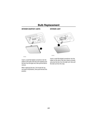 Page 218Bulb Replacement
217
INTERIOR COURTESY LIGHTS
Insert a small flat-bladed screwdriver into the 
indent on the side of the lens and carefully prise 
the lens from the light unit, then pull the bulb to 
remove. 
When replacing the lens, first locate the lug 
(arrowed in illustration), then push the lens into 
position.
INTERIOR LIGHT
Insert a small flat-bladed screwdriver into the 
indent on the side of the lens (where arrowed) 
and prise the lens from the light unit, then pull 
the bulb out from the...