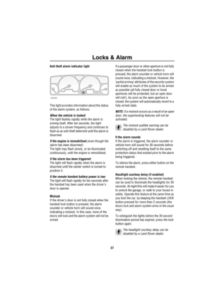 Page 28Locks & Alarm
27
Anti-theft alarm indicator light
This light provides information about the status 
of the alarm system, as follows:
When the vehicle is locked: 
The light flashes rapidly while the alarm is 
arming itself. After ten seconds, the light 
adjusts to a slower frequency and continues to 
flash as an anti-theft deterrent until the alarm is 
disarmed. 
If the engine is immobilised (even though the 
alarm has been disarmed): 
The light may flash slowly, or be illuminated 
continuously, until the...