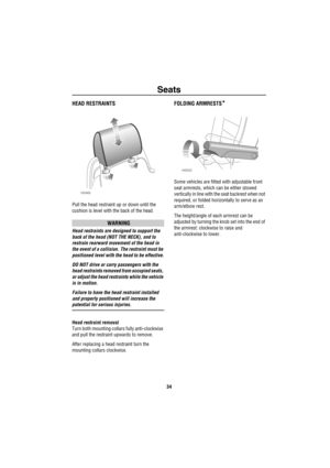 Page 35Seats
34
HEAD RESTRAINTS
Pull the head restraint up or down until the 
cushion is level with the back of the head.
WARNING
Head restraints are designed to support the 
back of the head (NOT THE NECK), and to 
restrain rearward movement of the head in 
the event of a collision. The restraint must be 
positioned level with the head to be effective.
DO NOT drive or carry passengers with the 
head restraints removed from occupied seats, 
or adjust the head restraints while the vehicle 
is in motion.
Failure...