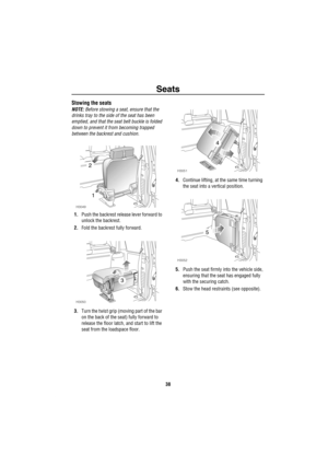 Page 39Seats
38
Stowing the seats
NOTE: Before stowing a seat, ensure that the 
drinks tray to the side of the seat has been 
emptied, and that the seat belt buckle is folded 
down to prevent it from becoming trapped 
between the backrest and cushion.
1.Push the backrest release lever forward to 
unlock the backrest. 
2.Fold the backrest fully forward.
3.Turn the twist grip (moving part of the bar 
on the back of the seat) fully forward to 
release the floor latch, and start to lift the 
seat from the loadspace...