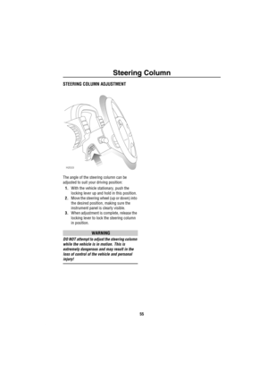 Page 56Steering Column
55
Steering ColumnSTEERING COLUMN ADJUSTMENT
The angle of the steering column can be 
adjusted to suit your driving position: 
1.With the vehicle stationary, push the 
locking lever up and hold in this position.
2.Move the steering wheel (up or down) into 
the desired position, making sure the 
instrument panel is clearly visible.
3.When adjustment is complete, release the 
locking lever to lock the steering column 
in position.
WARNING
DO NOT attempt to adjust the steering column 
while...