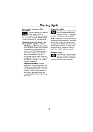 Page 64Warning Lights
63
Active cornering enhancement (ACE) - 
RED/AMBER
*
The light illuminates RED when the 
starter switch is turned to
position ‘II’. After two seconds, the 
RED illumination changes to AMBER, and after 
a further two seconds, the light extinguishes.
If illumination occurs while driving, a fault 
with the system is indicated, as follows:
•If the light shows RED (a flashing red light 
which changes to constant illumination after 
two minutes, and is accompanied by a 
warning chime): This...