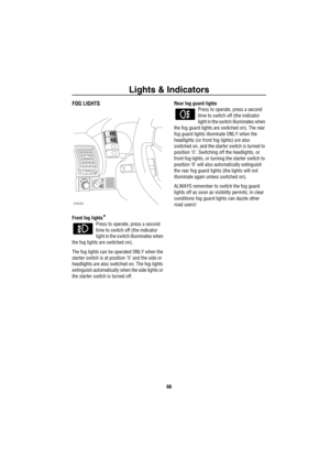 Page 67Lights & Indicators
66
FOG LIGHTS
Front fog lights*
Press to operate, press a second 
time to switch off (the indicator 
light in the switch illuminates when 
the fog lights are switched on). 
The fog lights can be operated ONLY when the 
starter switch is at position ‘II’ and the side or 
headlights are also switched on. The fog lights 
extinguish automatically when the side lights or 
the starter switch is turned off.Rear fog guard lights
Press to operate, press a second 
time to switch off (the...