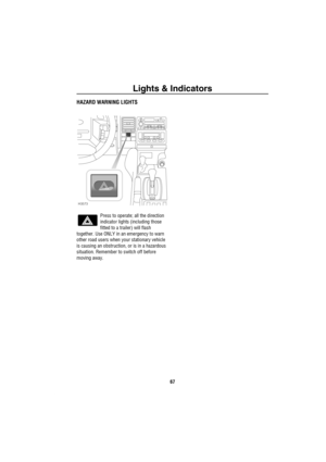 Page 68Lights & Indicators
67
HAZARD WARNING LIGHTS
Press to operate; all the direction 
indicator lights (including those 
fitted to a trailer) will flash 
together. Use ONLY in an emergency to warn 
other road users when your stationary vehicle 
is causing an obstruction, or is in a hazardous 
situation. Remember to switch off before 
moving away.
H3573 