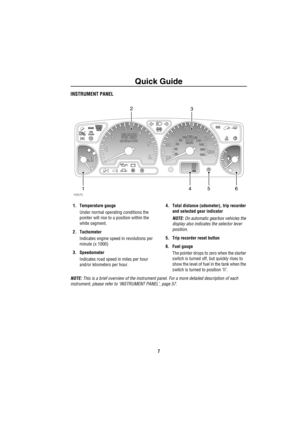 Page 8Quick Guide
7
INSTRUMENT PANEL
1. Temperature gauge
Under normal operating conditions the 
pointer will rise to a position within the 
white segment.
2. Tachometer
Indicates engine speed in revolutions per 
minute (x 1000)
3. Speedometer
Indicates road speed in miles per hour 
and/or kilometers per hour.4. Total distance (odometer), trip recorder 
and selected gear indicator
NOTE: On automatic gearbox vehicles the 
display also indicates the selector lever 
position.
5. Trip recorder reset button
6. Fuel...