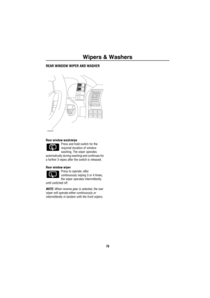 Page 71Wipers & Washers
70
REAR WINDOW WIPER AND WASHER
Rear window wash/wipe
Press and hold switch for the 
required duration of window 
washing. The wiper operates 
automatically during washing and continues for 
a further 3 wipes after the switch is released.
Rear window wiper
Press to operate: after 
continuously wiping 3 or 4 times, 
the wiper operates intermittently 
until switched off.
NOTE: When reverse gear is selected, the rear 
wiper will operate either continuously or 
intermittently in tandem with...