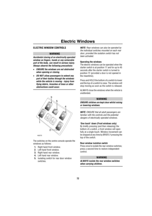Page 73Electric Windows
72
Ele ctric Wind owsELECTRIC WINDOW CONTROLS 
WARNING
Accidental closing of an electrically operated 
window on fingers, hands or any vulnerable 
part of the body, can result in serious injury. 
Always observe the following precautions:
•ENSURE the windows are not obstructed 
when opening or closing.
•DO NOT allow passengers to extend any 
part of their bodies through the windows 
while the vehicle is moving - injury from 
flying debris, branches of trees or other 
obstructions could...