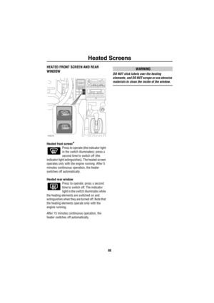 Page 81Heated Screens
80
He ated Scree nsHEATED FRONT SCREEN AND REAR 
WINDOW
Heated front screen*
Press to operate (the indicator light 
in the switch illuminates); press a 
second time to switch off (the 
indicator light extinguishes). The heated screen 
operates only with the engine running. After 5 
minutes continuous operation, the heater 
switches off automatically. 
Heated rear window 
Press to operate; press a second 
time to switch off. The indicator 
light in the switch illuminates while 
the heating...