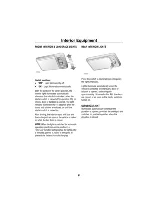 Page 82Interior Equipment
81
Interior Equ ip mentFRONT INTERIOR & LOADSPACE LIGHTS
Switch positions:
•‘OFF’ - Light permanently off.
•‘ON’ - Light illuminates continuously.
With the switch in the centre position, the 
interior light illuminates automatically 
whenever the vehicle is unlocked, when the 
starter switch is turned off (to position ‘0’), or 
when a door or taildoor is opened. The light 
remains illuminated for 15 seconds after the 
doors and taildoor are closed, or until the 
starter switch is...