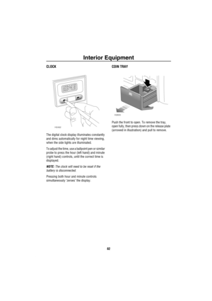 Page 83Interior Equipment
82
CLOCK
The digital clock display illuminates constantly 
and dims automatically for night time viewing, 
when the side lights are illuminated.
To adjust the time, use a ballpoint pen or similar 
probe to press the hour (left hand) and minute 
(right hand) controls, until the correct time is 
displayed.
NOTE: The clock will need to be reset if the 
battery is disconnected.
Pressing both hour and minute controls 
simultaneously ‘zeroes’ the display.
COIN TRAY
Push the front to open. To...