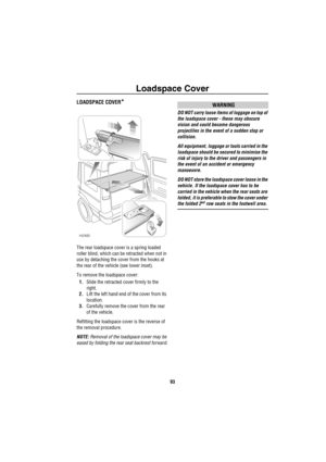 Page 94Loadspace Cover
93
L oa dsp ace  Co verLOADSPACE COVER*
The rear loadspace cover is a spring loaded 
roller blind, which can be retracted when not in 
use by detaching the cover from the hooks at 
the rear of the vehicle (see lower inset).
To remove the loadspace cover:
1.Slide the retracted cover firmly to the 
right.
2.Lift the left hand end of the cover from its 
location.
3.Carefully remove the cover from the rear 
of the vehicle.
Refitting the loadspace cover is the reverse of 
the removal...